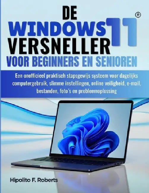 De Windows 11-versneller voor beginners en senioren: Een onofficieel praktisch stapsgewijs systeem voor dagelijks computergebruik, slimme instellingen by Remzi Lijzenga, Hipolito F. Roberts