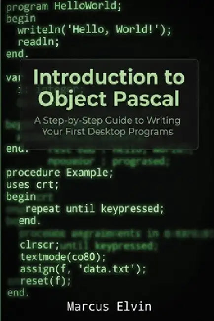 Introduction to Object Pascal: A Step-by-Step Guide to Writing Your First Desktop Programs by Marcus Elvin