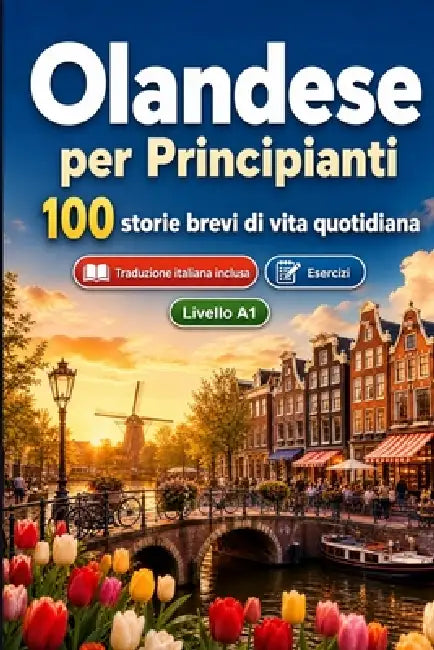 L'olandese per Principianti A1: 100 storie brevi di vita quotidiana: Migliora la comprensione e l'espressione scritta con semplici situazioni bilingue by Storylingua