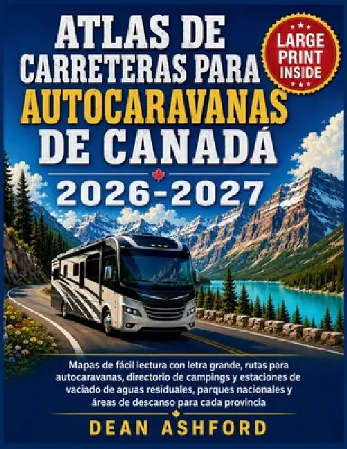 Atlas de carreteras para autocaravanas de Canadá 2026-2027: Mapas de fácil lectura con letra grande, rutas para autocaravanas, directorio de campings by Dean Ashford