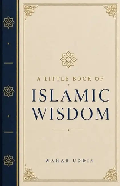 A Little Book of Islamic Wisdom: Timeless Reflections from the Qur'an and Sunnah for Everyday Moments by Wahab Uddin