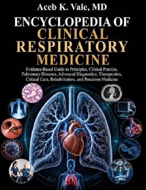 Encyclopedia of Clinical Respiratory Medicine: Evidence-Based Guide to Principles, Clinical Practice, Pulmonary Diseases, Advanced Diagnostics, Therap by Aceb K. Vale