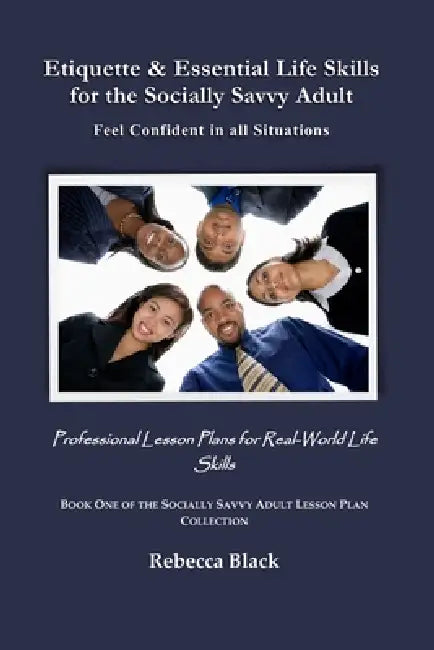 Etiquette & Essential Life Skills for the Socially Savvy Adult: Feel Confident in all Situations: Professional Lesson Plans for Real World Life Skills by Rebecca Black