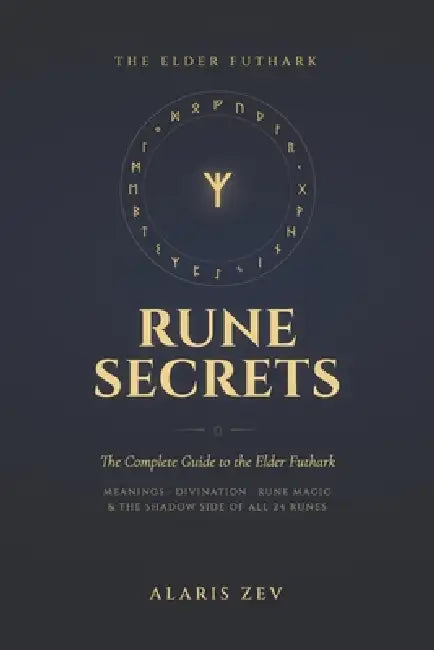 Rune Secrets - The Complete Guide to the Elder Futhark: Meanings, Divination, Rune Magic, and the Shadow Side of All 24 Runes by Alaris Zev