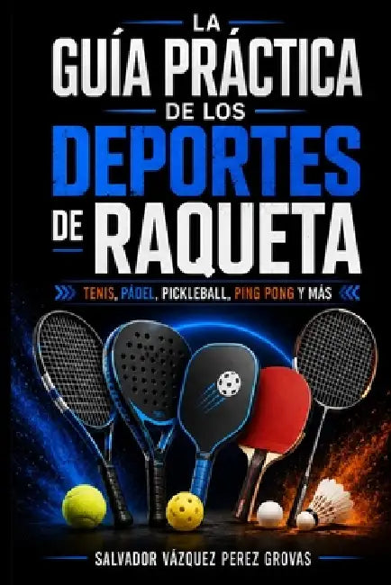 La Guía Práctica de Los Deportes de Raqueta: Tenis, Pádel, Pickleball, Ping Pong Y Más by Salvador Vázquez Pérez Grovas