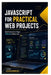 JavaScript for Practical Web Projects: Build Interactive Pages Without Getting Lost by Thom Haagenrud