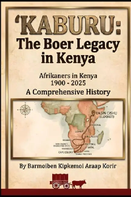Afrikaners in Kenya 1900-2025: Kaburu: The Boer Legacy in Kenya, A Comprehensive History by Barmoiben Kipkemoi Araap Korir