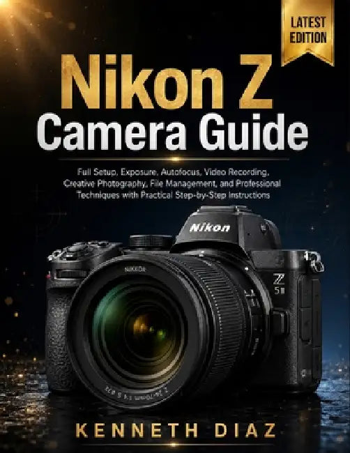 Nikon Z Camera Guide: Full Setup, Exposure, Autofocus, Video Recording, Creative Photography, File Management, and Professional Techniques with Practi by Kenneth Diaz