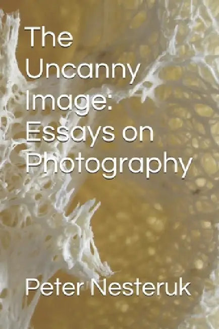 The Uncanny Image: Essays on Photography by Peter Nesteruk