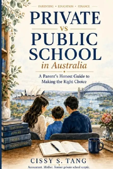 Private vs Public School in Australia: A Parent's Honest Guide to Making the Right Choice by Cissy S. Tang