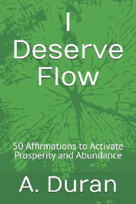 I Deserve Flow: 50 Affirmations to Activate Prosperity and Abundance by A. Duran