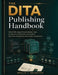 The DITA Publishing Handbook: Master XML-Based Documentation, Topic Architecture, Publishing Customization, Workflow Automation, and Content Governanc by Wesley J. Bradford