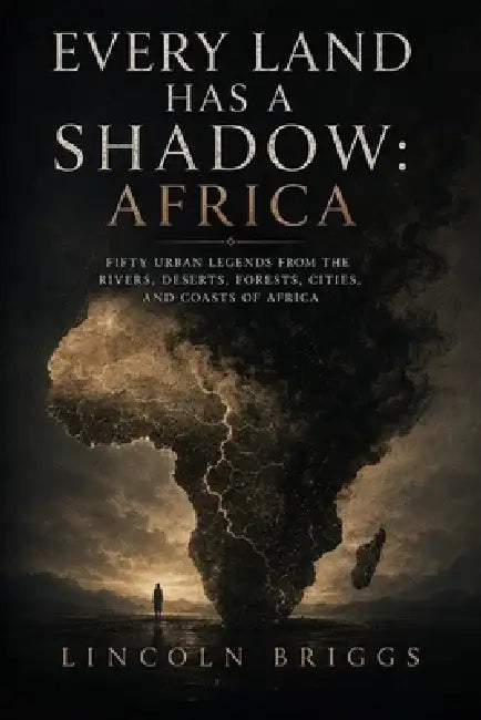 Every Land Has a Shadow: Africa: Fifty Urban Legends from the Rivers, Deserts, Forests, Cities, and Coasts of Africa by Lincoln Briggs