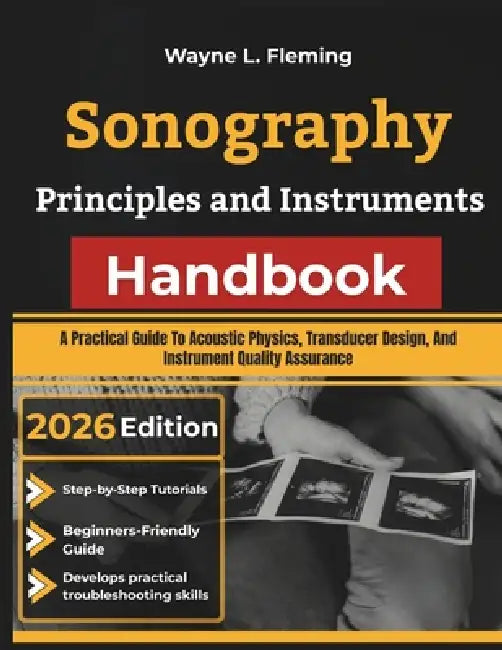 Sonography Principles and Instruments Handbook: A Practical Guide To Acoustic Physics, Transducer Design, And Instrument Quality Assurance by Wayne L. Fleming
