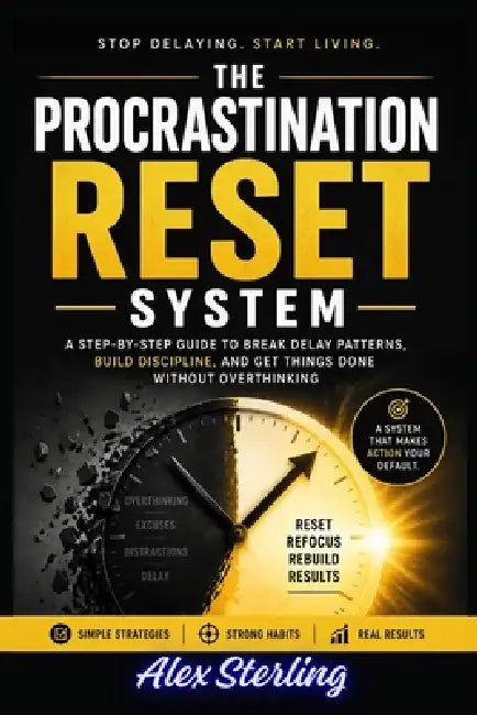 The Procrastination Reset System: A Step-by-Step Guide to Break Delay Patterns, Build Discipline, and Get Things Done Without Overthinking by Alex Sterling