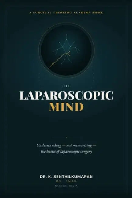 The Laparoscopic Mind: Understanding - Not Memorising - The Basics of Laparoscopic Surgery by Prasanth Sawarkar Msfmas, Divish Saxena Msfmas, Mohd Yunus Shah Msfmas