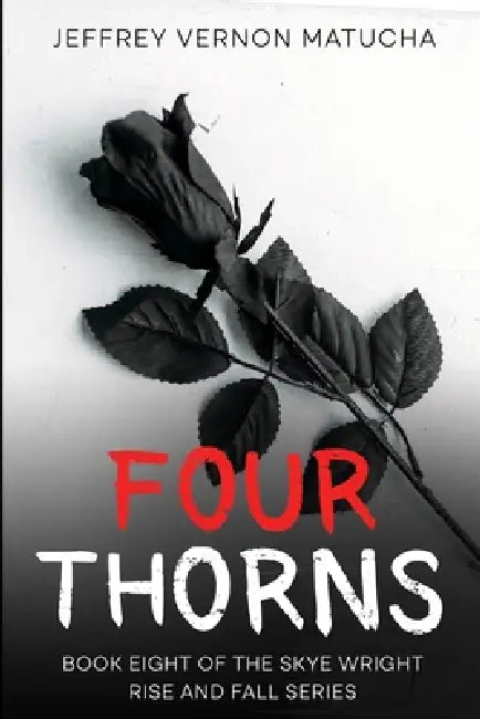 Four Thorns: Book 8 of the Skye Wright Rise and Fall Series by Jeffrey Vernon Matucha