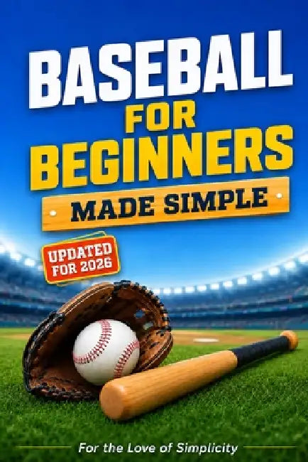 Baseball for Beginners: Made Simple: Learn the Rules, Positions, Skills, and Strategies of Baseball by For The Love of Simplicity