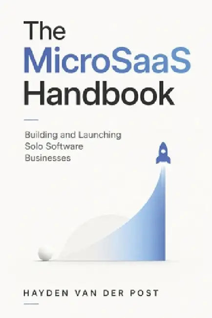 The MicroSaaS Handbook: Building and Launching Solo Software Businesses by Alice Schwartz, Hayden Van Der Post