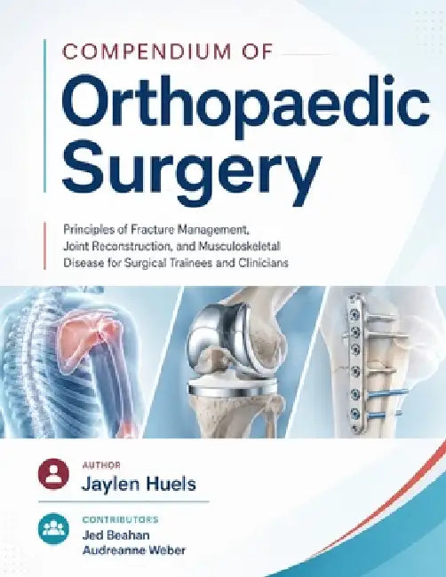 Compendium of Orthopaedic surgery: Principles of Fracture Management, Joint Reconstruction, and Musculoskeletal Disease for Surgical Trainees and Clin by Jed Beahan, Audreanne Weber, Jaylen Huels