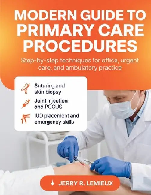Modern Guide to Primary Care Procedures: Step-by-Step Techniques for Office, Urgent Care, and Ambulatory Practice Suturing, Skin Biopsy, Joint Injecti by Jerry R. LeMieux
