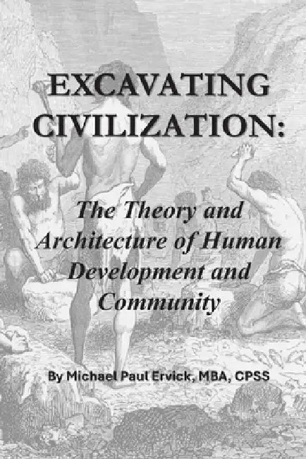 Excavating Civilization: The Theory and Architecture of Human Development and Community by Michael Paul Ervick