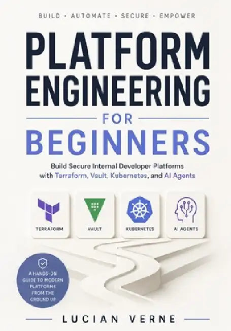 Platform Engineering for Beginners: Build Secure Internal Developer Platforms with Terraform, Vault, Kubernetes, and AI Agents by Lucian Verne