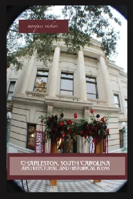 Charleston, South Carolina Architectural and Historical Icons: Profile Stories, Design and Innovations by Marques Vickers, Marques Vickers