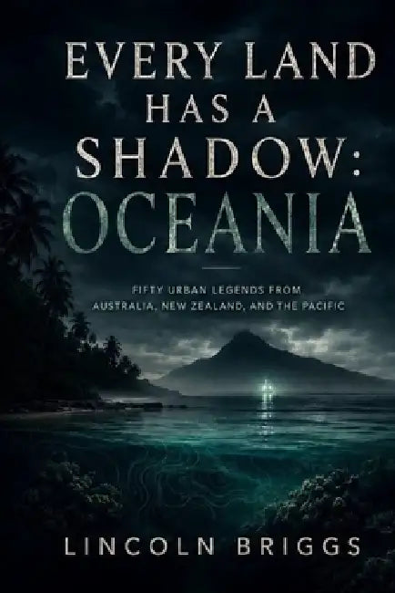 Every Land Has a Shadow: Oceania: Fifty Urban Legends from Australia, New Zealand, and the Pacific by Lincoln Briggs