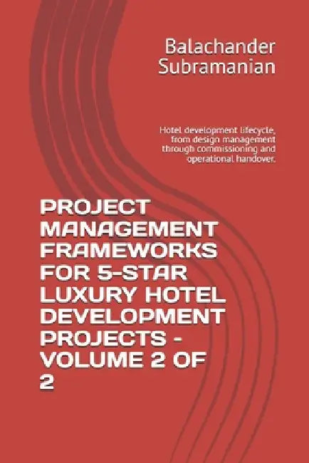 Project Management Frameworks for 5-Star Luxury Hotel Development Projects - Volume 2 of 2: Hotel development lifecycle, from design management throug by Balachander Subramanian