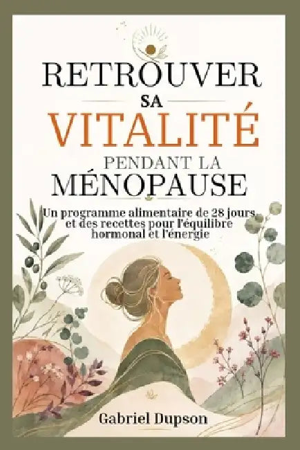 Retrouver Sa Vitalité Pendant La Ménopause: Un programme alimentaire de 28 jours et des recettes pour l'équilibre hormonal et l'énergie by Gabriel Dupson