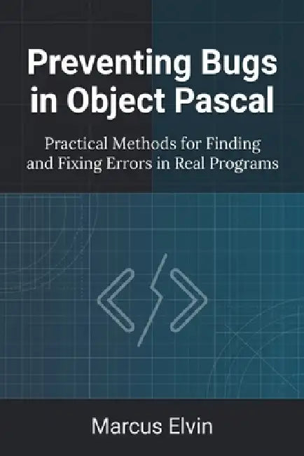 Preventing Bugs in Object Pascal: Practical Methods for Finding and Fixing Errors in Real Programs by Marcus Elvin