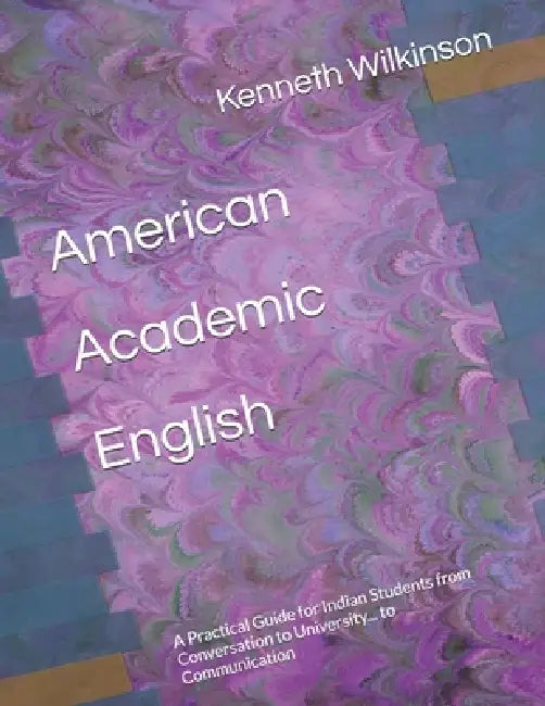 American Academic English: A Practical Guide for Indian Students from Conversation to University... to Communication by Jessy V. Valluri, Kenneth D. Wilkinson