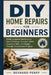 DIY Home Repairs for Beginners: Master Essential Maintenance, Basic Plumbing, Electrical Safety, Carpentry Skills, and Budget Friendly Improvement Pro by Reynard Perry