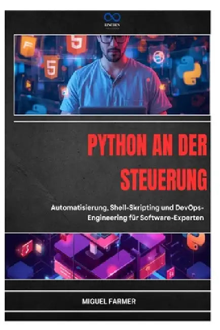 Python an Der Steuerung: Automatisierung, Shell-Skripting und DevOpsEngineering für Software-Experten by Miguel Farmer