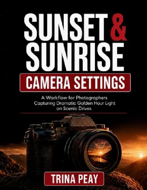 Sunset & Sunrise Camera Settings: A Workflow for Photographers Capturing Dramatic Golden Hour Light on Scenic Drives by Trina Peay