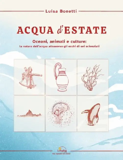 ACQUA d'ESTATE: Saggio divulgativo - Oceani, animali e culture: la natura dell'acqua attraverso gli occhi di sei scienziati by Luisa Bonetti