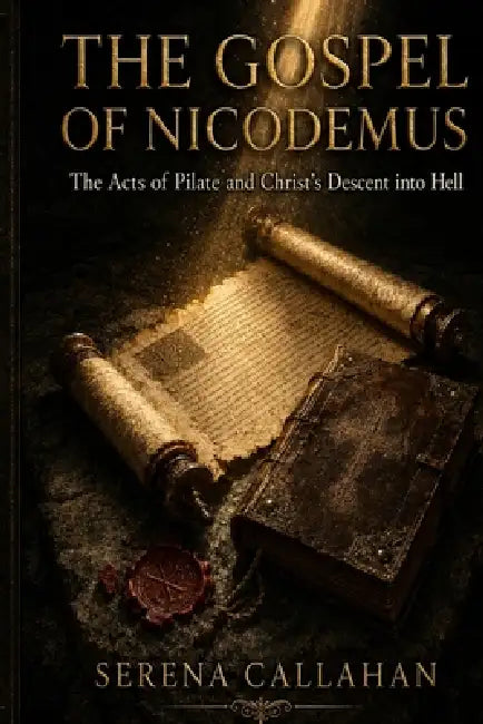 The Gospel of Nicodemus: The Acts of Pilate and Christ's Descent into Hell The Lost Account of What Happened Between the Cross and Resurrection by Serena Callahan