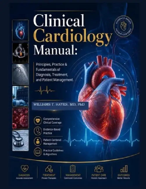 Clinical Cardiology Manual: Principles, Practice & Fundamentals of Diagnosis, Treatment, and Patient Management by Hayes