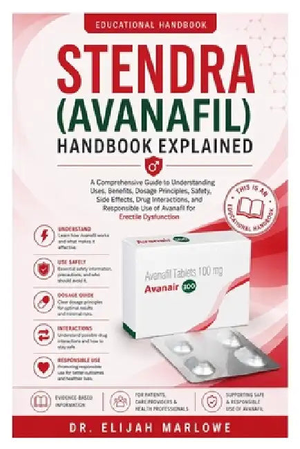Stendra (Avanafil) Handbook Explained: A comprehensive guide to understanding uses, benefits, dosage principles, safety, side effects, drug interactio by Elijah Marlowe