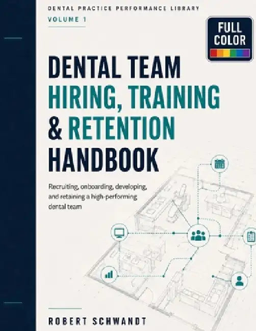 Dental Team Hiring, Training, and Retention Handbook: Recruiting, Interviewing, Onboarding, Team Development, Performance Management, Workplace Cultur by Robert Schwandt
