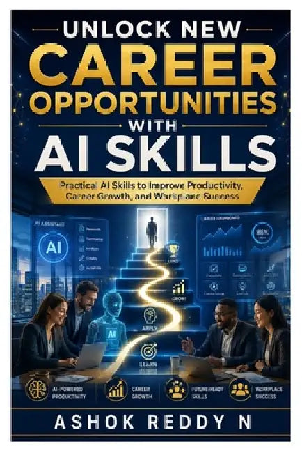 Unlock New Career Opportunities With AI Skills: Practical AI Skills to Improve Productivity, Career Growth, and Workplace Success by Ashok Reddy Nemilidinne