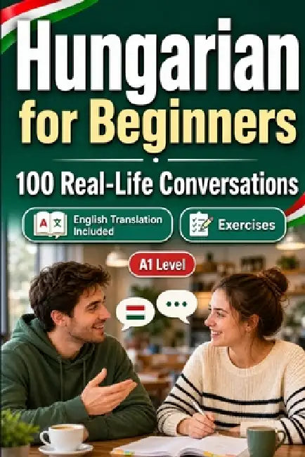Hungarian for Beginners A1: 100 Real-Life Conversations: Everyday Dialogues for Hungarian, Greetings, Food, Shopping, Travel, Work, English Translatio by Conversations Lingo