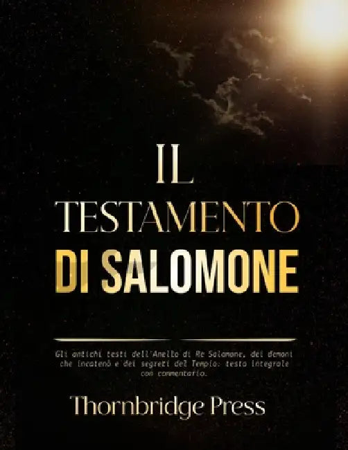 Il Testamento Di Salomone: Gli antichi testi dell'Anello di Re Salomone, dei demoni che incatenò e dei segreti del Tempio: testo integrale con comment by Thornbridge Press