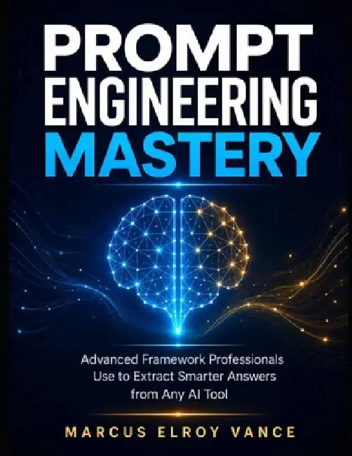 Prompt Engineering Mastery: Advanced Framework Professionals Use to Extract Smarter Answers from Any AI Tool by Marcus Elroy Vance