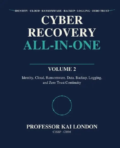 Cyber Recovery All-in-One: Identity, Cloud, Ransomware, Data, Backup, Logging, and Zero Trust Continuity by Kai London