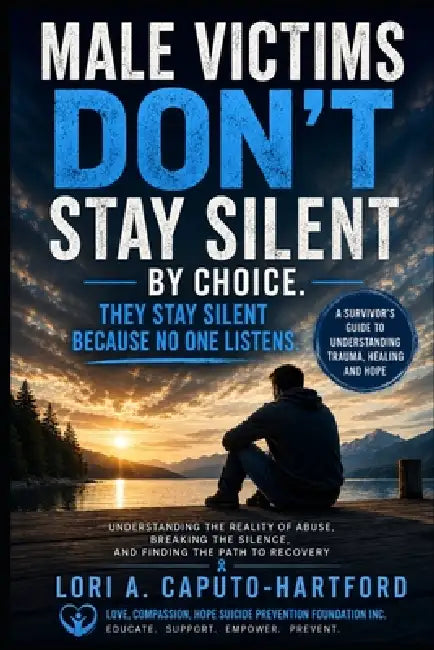 Male Victims Don't Stay Silent By Choice. They Stay Silent Because No One Listens: Understanding Abuse, Trauma, Shame, and the Hidden Cost of Disbelie by Lori A. Caputo-Hartford