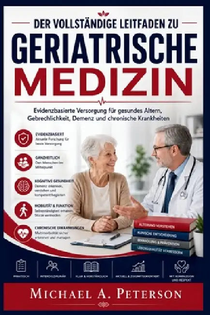 Der Vollständige Leitfaden Zu Geriatrische Medizin: Evidenzbasierte Versorgung für gesundes Altern, Gebrechlichkeit, Demenz und chronische Krankheiten by Michael A. Peterson