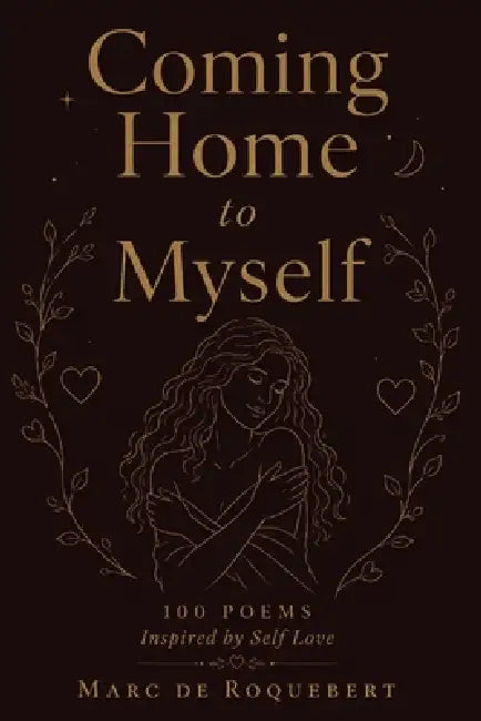 Coming Home to Myself: 100 Poems Inspired by Self Love by Marc de Roquebert