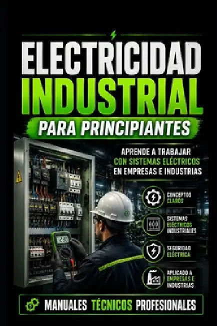 Electricidad Industrial para Principiantes: Aprende a Trabajar con Sistemas Eléctricos en Empresas e Industrias: Manuales Técnicos Profesionales by Editorial Sinergia Técnica
